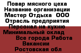 Повар мясного цеха › Название организации ­ Мастер Отдыха, ООО › Отрасль предприятия ­ Персонал на кухню › Минимальный оклад ­ 35 000 - Все города Работа » Вакансии   . Ростовская обл.,Донецк г.